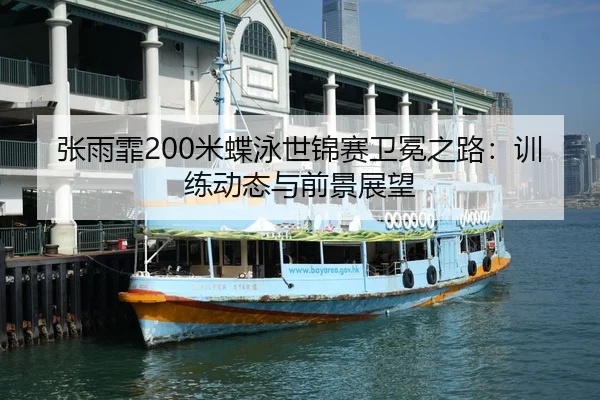 张雨霏200米蝶泳世锦赛卫冕之路：训练动态与前景展望